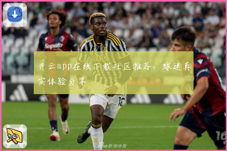 开云app在线下载社区推荐，球迷真实体验分享