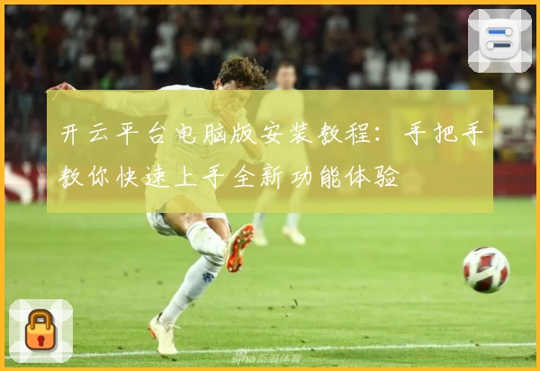 开云平台电脑版安装教程：手把手教你快速上手全新功能体验