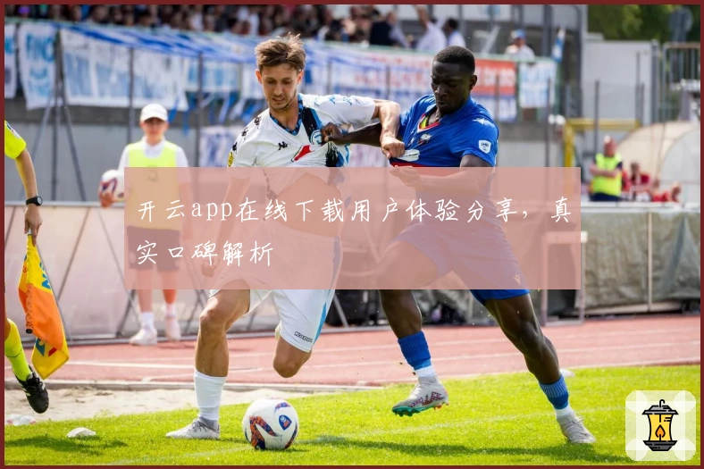 开云app在线下载用户体验分享，真实口碑解析