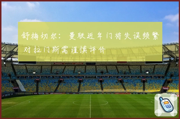 舒梅切尔：曼联近年门将失误频繁 对拉门斯需谨慎评价
