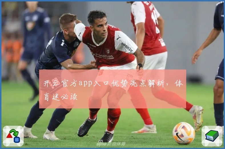 开云官方app入口优势亮点解析，体育迷必读