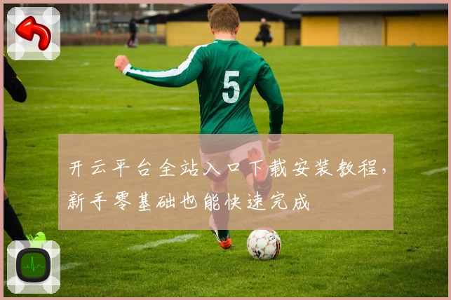 开云平台全站入口下载安装教程,新手零基础也能快速完成