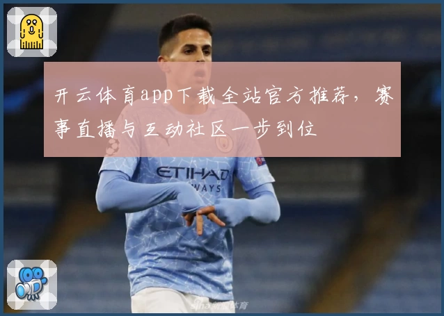 开云体育app下载全站官方推荐，赛事直播与互动社区一步到位