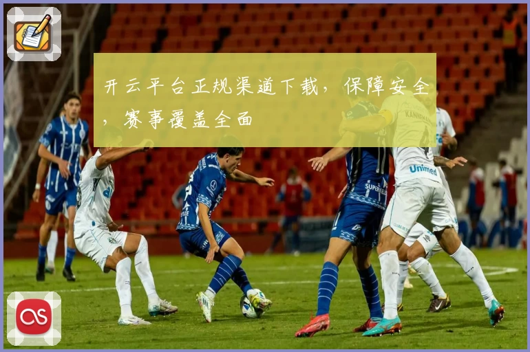 开云平台正规渠道下载，保障安全，赛事覆盖全面