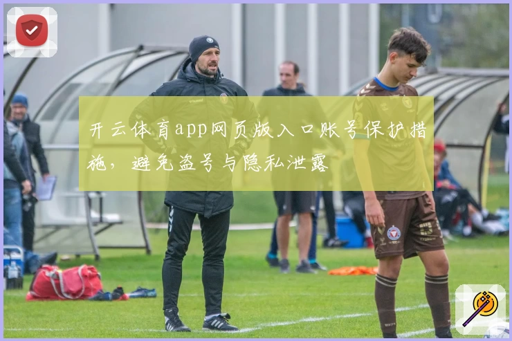 开云体育app网页版入口账号保护措施,避免盗号与隐私泄露
