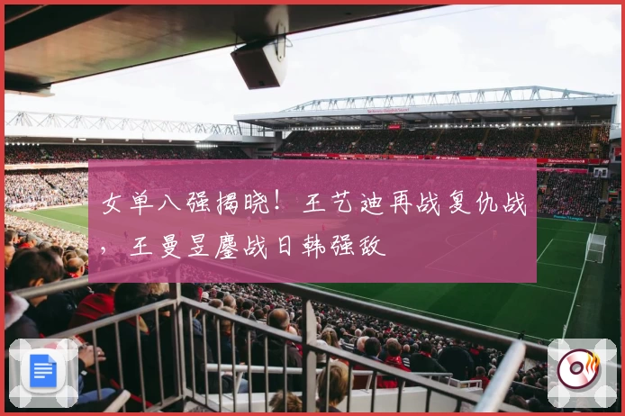 女单八强揭晓！王艺迪再战复仇战，王曼昱鏖战日韩强敌