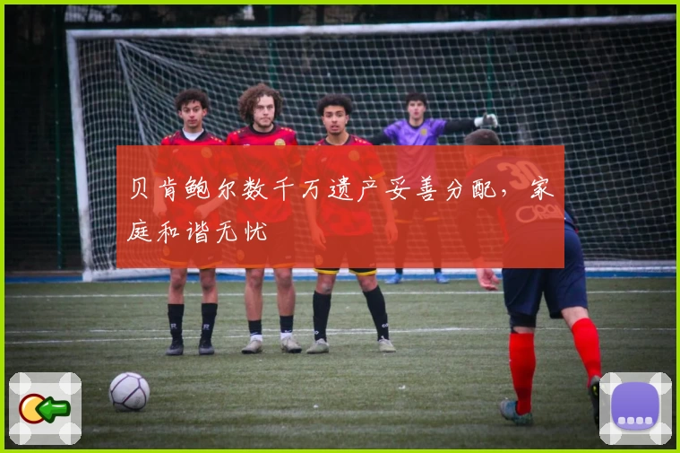 贝肯鲍尔数千万遗产妥善分配，家庭和谐无忧