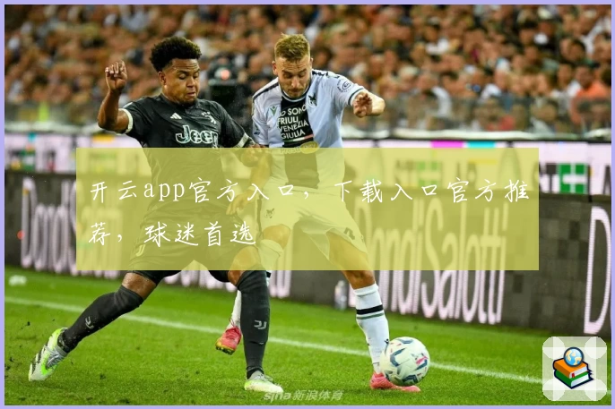开云app官方入口,下载入口官方推荐,球迷首选