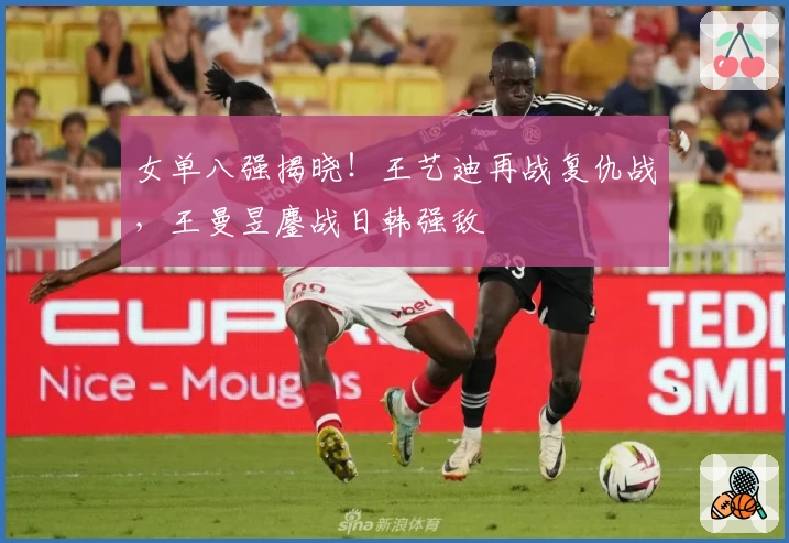 女单八强揭晓！王艺迪再战复仇战，王曼昱鏖战日韩强敌