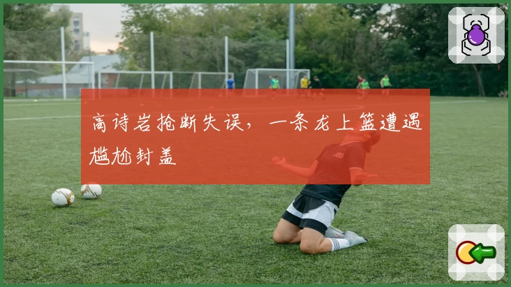 高诗岩抢断失误,一条龙上篮遭遇尴尬封盖