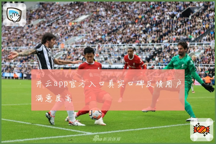 开云app官方入口真实口碑反馈用户满意度高