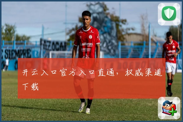 开云入口官方入口直通，权威渠道下载