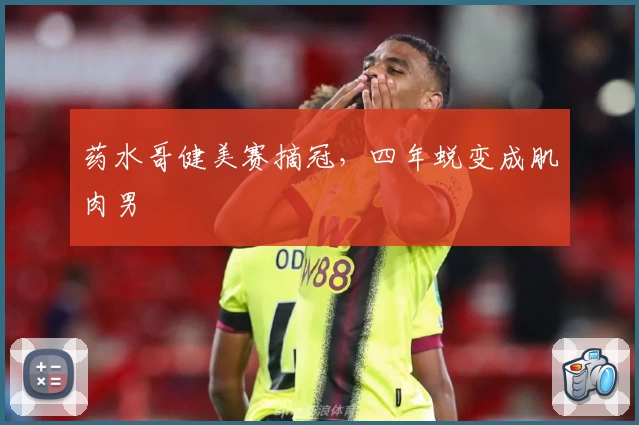 药水哥健美赛摘冠，四年蜕变成肌肉男