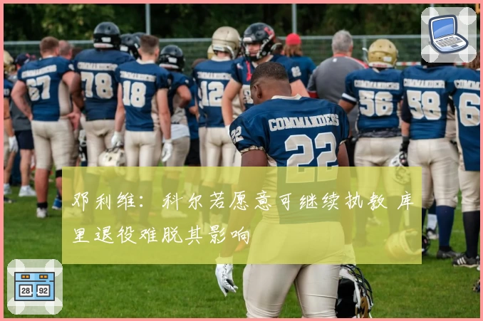 邓利维：科尔若愿意可继续执教 库里退役难脱其影响