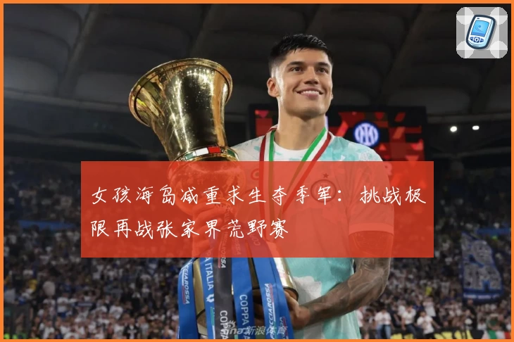 女孩海岛减重求生夺季军：挑战极限再战张家界荒野赛