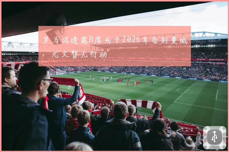 罗马诺透露B席或于2026年告别曼城，尤文暂无行动