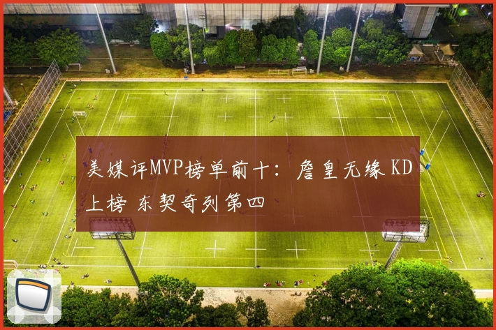 美媒评MVP榜单前十:詹皇无缘 KD上榜 东契奇列第四