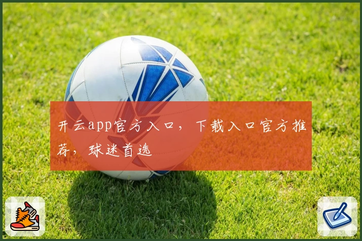 开云app官方入口，下载入口官方推荐，球迷首选