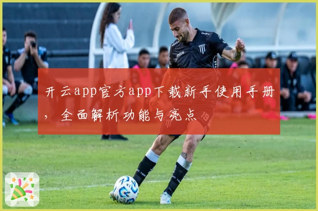 开云app官方app下载新手使用手册，全面解析功能与亮点