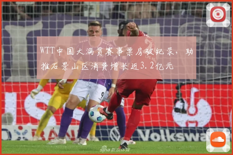 WTT中国大满贯赛事票房破纪录，助推石景山区消费增长近3.2亿元