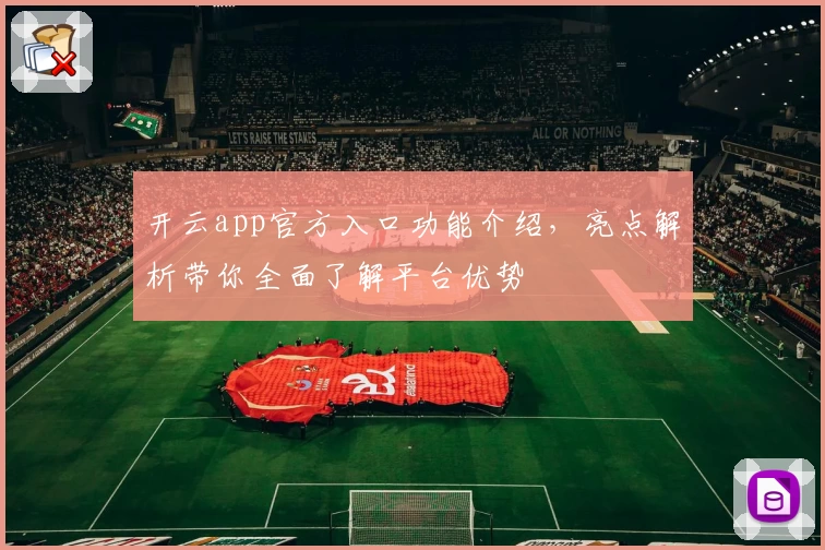 开云app官方入口功能介绍，亮点解析带你全面了解平台优势
