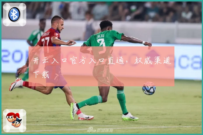 开云入口官方入口直通，权威渠道下载