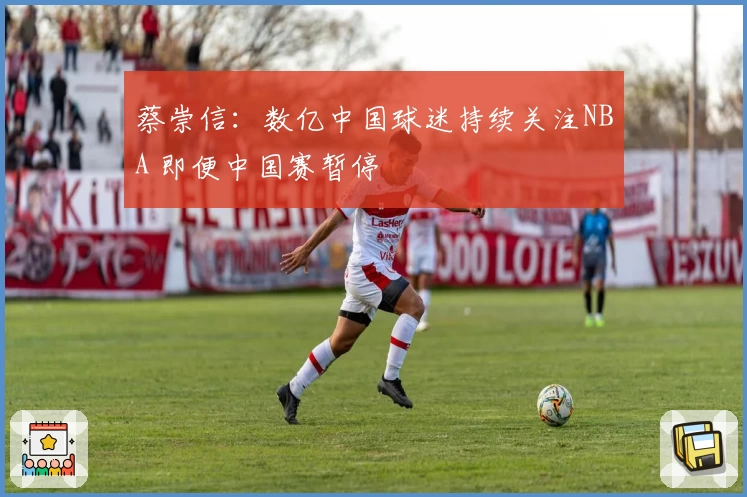蔡崇信：数亿中国球迷持续关注NBA 即便中国赛暂停