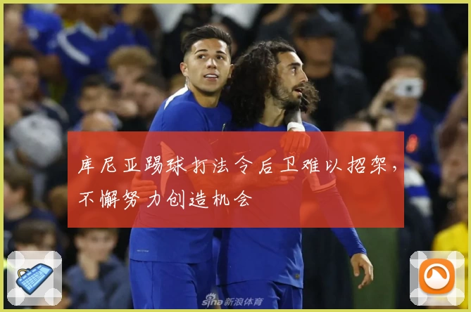 库尼亚踢球打法令后卫难以招架，不懈努力创造机会