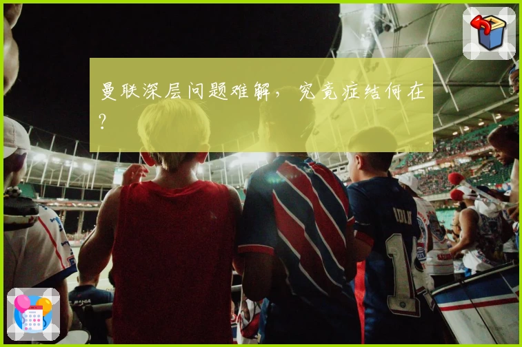 曼联深层问题难解，究竟症结何在？